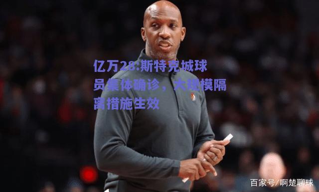 亿万28:斯特克城球员集体确诊，大规模隔离措施生效