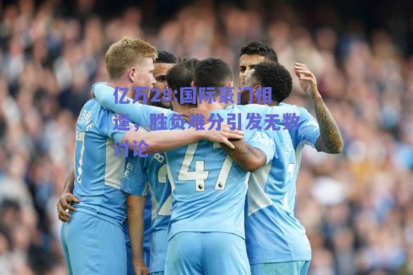 亿万28:国际豪门相逢，胜负难分引发无数讨论
