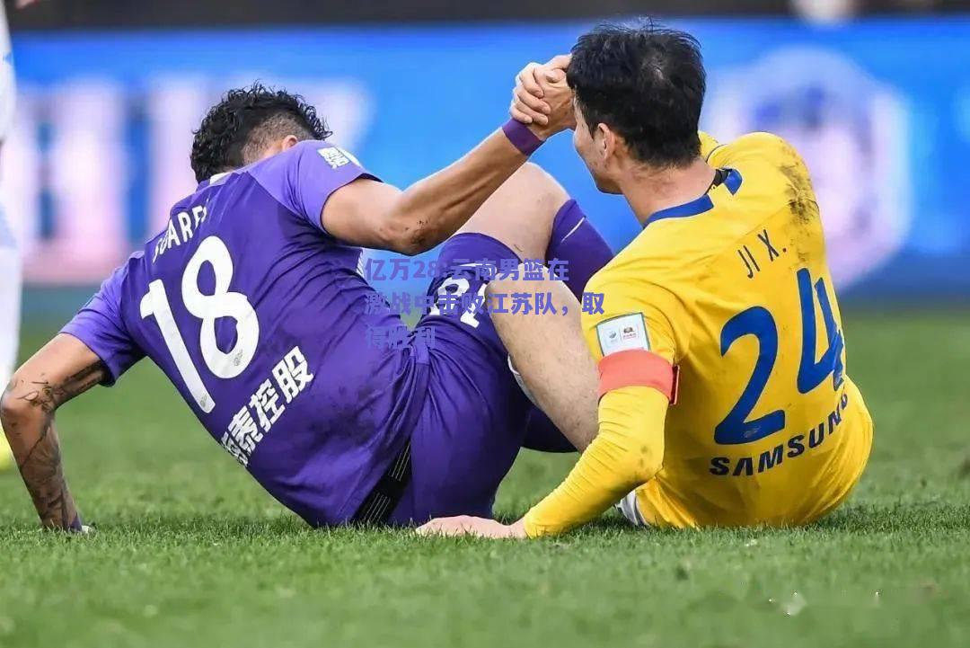 亿万28:云南男篮在激战中击败江苏队，取得胜利