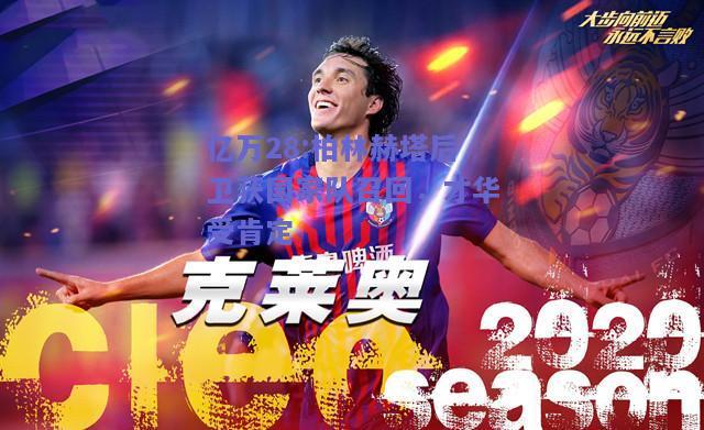 亿万28:柏林赫塔后卫获国家队召回，才华受肯定