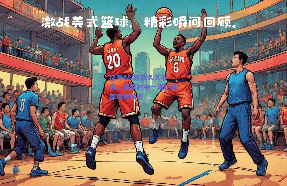 亿万28:激战久久不衰，赛季的每一场比赛都堪称精彩