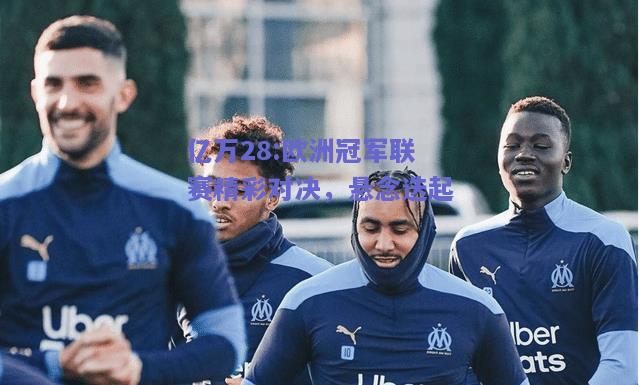 亿万28:欧洲冠军联赛精彩对决，悬念迭起