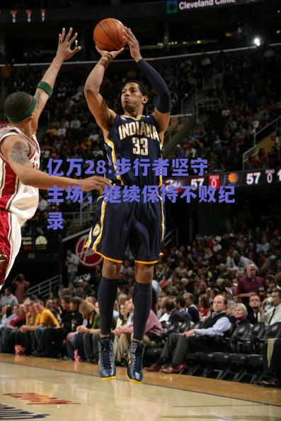 亿万28:步行者坚守主场，继续保持不败纪录