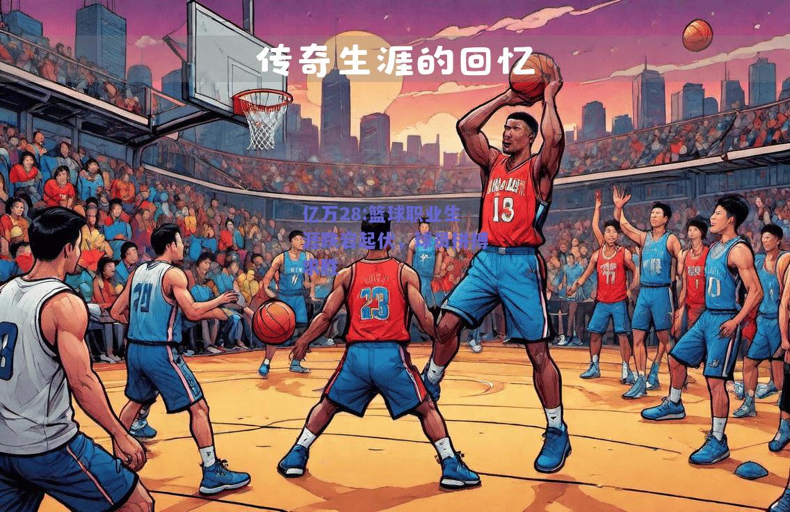 亿万28:篮球职业生涯跌宕起伏，球员拼搏求胜