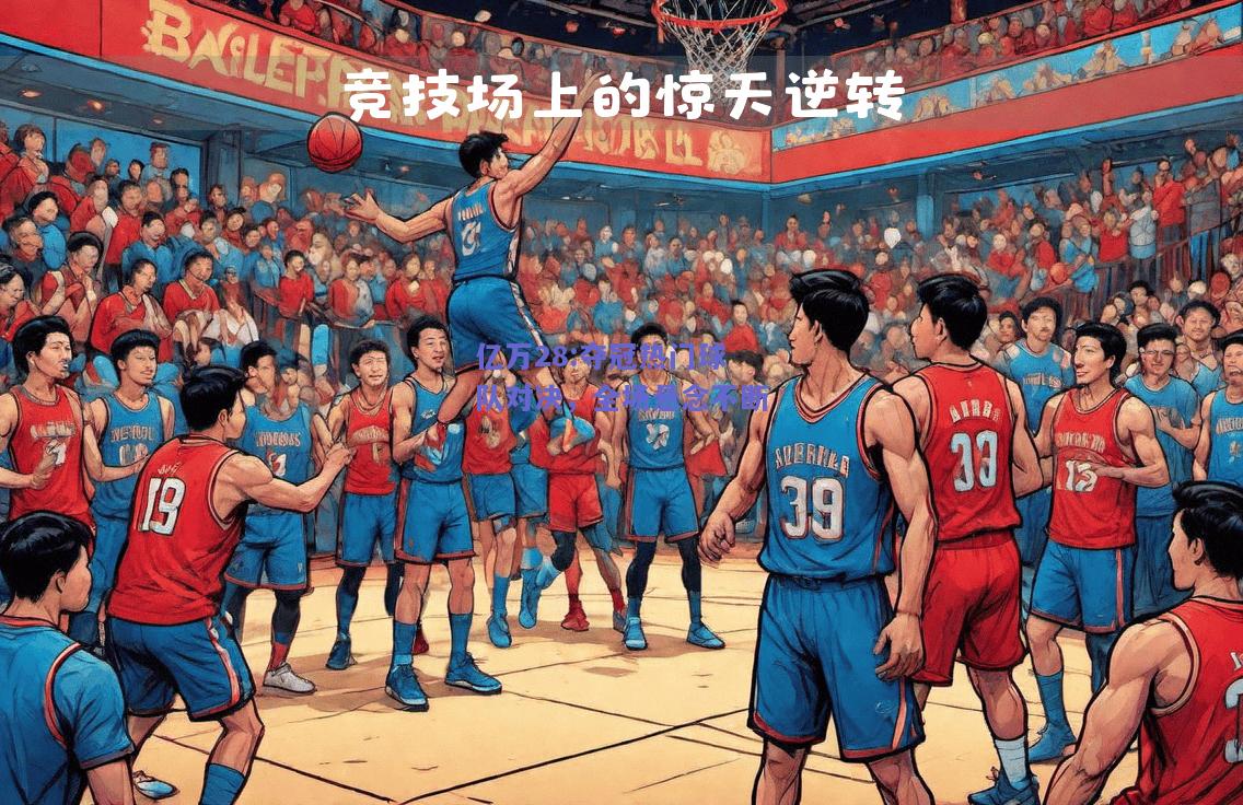 亿万28:夺冠热门球队对决，全场悬念不断
