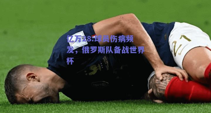 亿万28:球员伤病频发，俄罗斯队备战世界杯