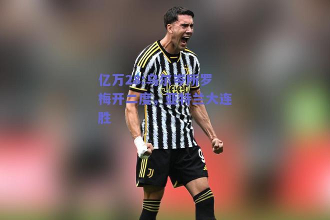 亿万28:乌尔岑所罗梅开二度，亚特兰大连胜