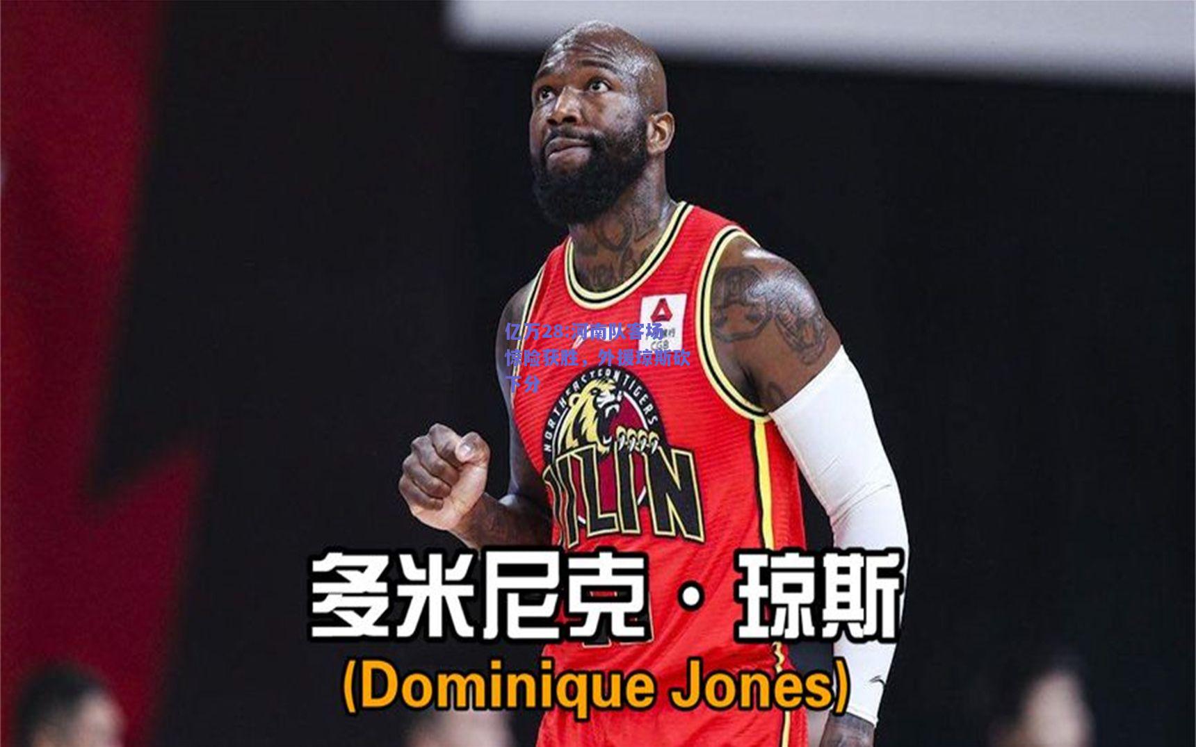 亿万28:河南队客场惊险获胜，外援琼斯砍下分