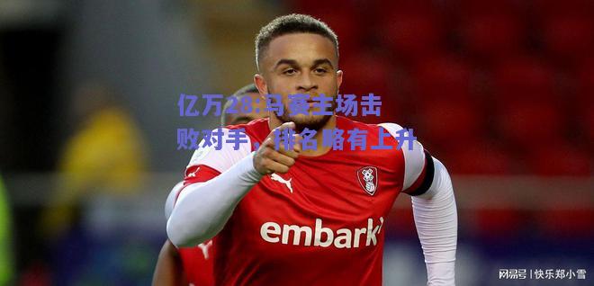 亿万28:马赛主场击败对手，排名略有上升
