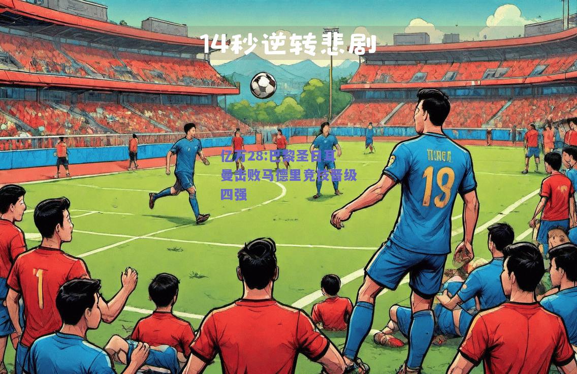 亿万28:巴黎圣日耳曼击败马德里竞技晋级四强