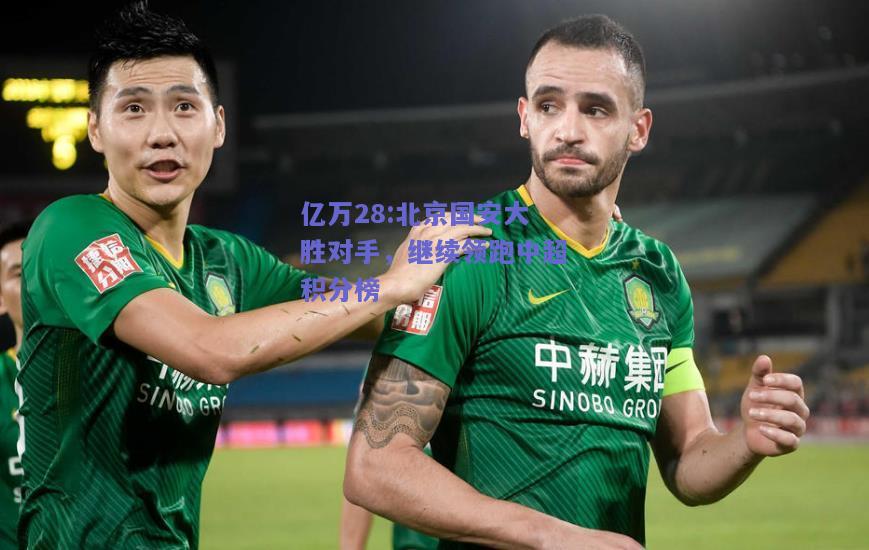 亿万28:北京国安大胜对手，继续领跑中超积分榜