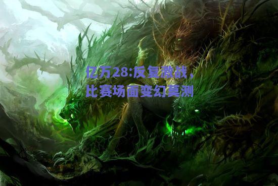 亿万28:反复激战，比赛场面变幻莫测