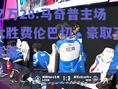 亿万28:马奇普主场大胜费伦巴切，豪取五连胜