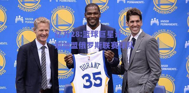 亿万28:篮球巨星计划加盟俄罗斯联赛球队