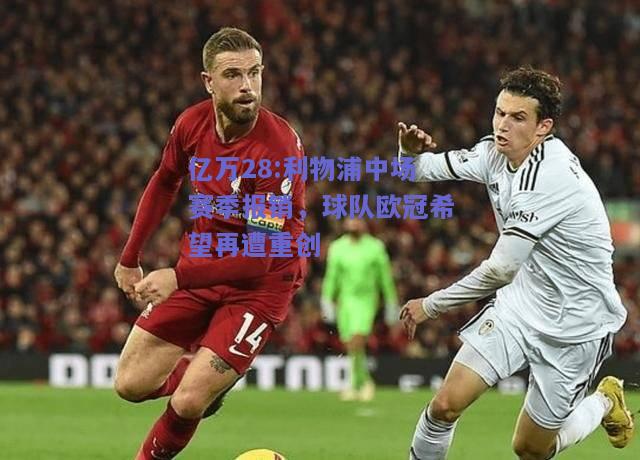 亿万28:利物浦中场赛季报销，球队欧冠希望再遭重创