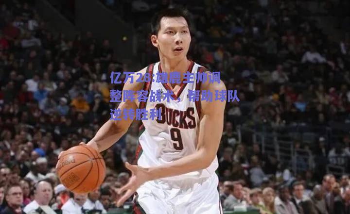 亿万28:雄鹿主帅调整阵容战术，帮助球队逆转胜利