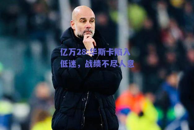 亿万28:华斯卡陷入低迷，战绩不尽人意