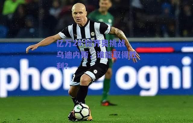 亿万28:拉齐奥挑战乌迪内斯，谁能取得胜利？