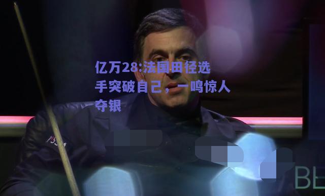 亿万28:法国田径选手突破自己，一鸣惊人夺银