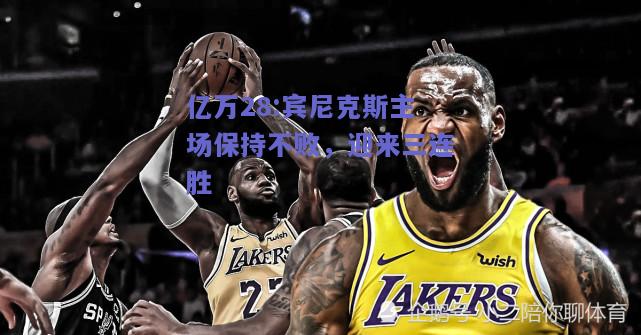 亿万28:宾尼克斯主场保持不败，迎来三连胜