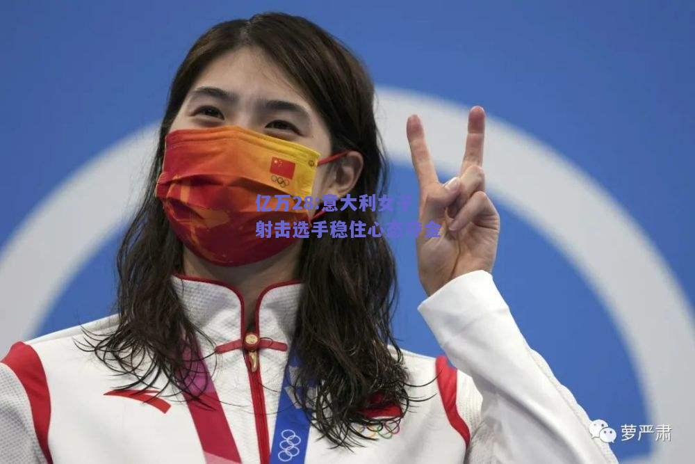 亿万28:意大利女子射击选手稳住心态夺金