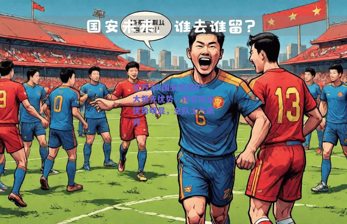 亿万28:国安连续扩大领先优势，排名榜首优势明显，全队士气飙升