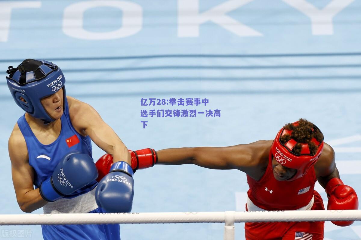 亿万28:拳击赛事中选手们交锋激烈一决高下