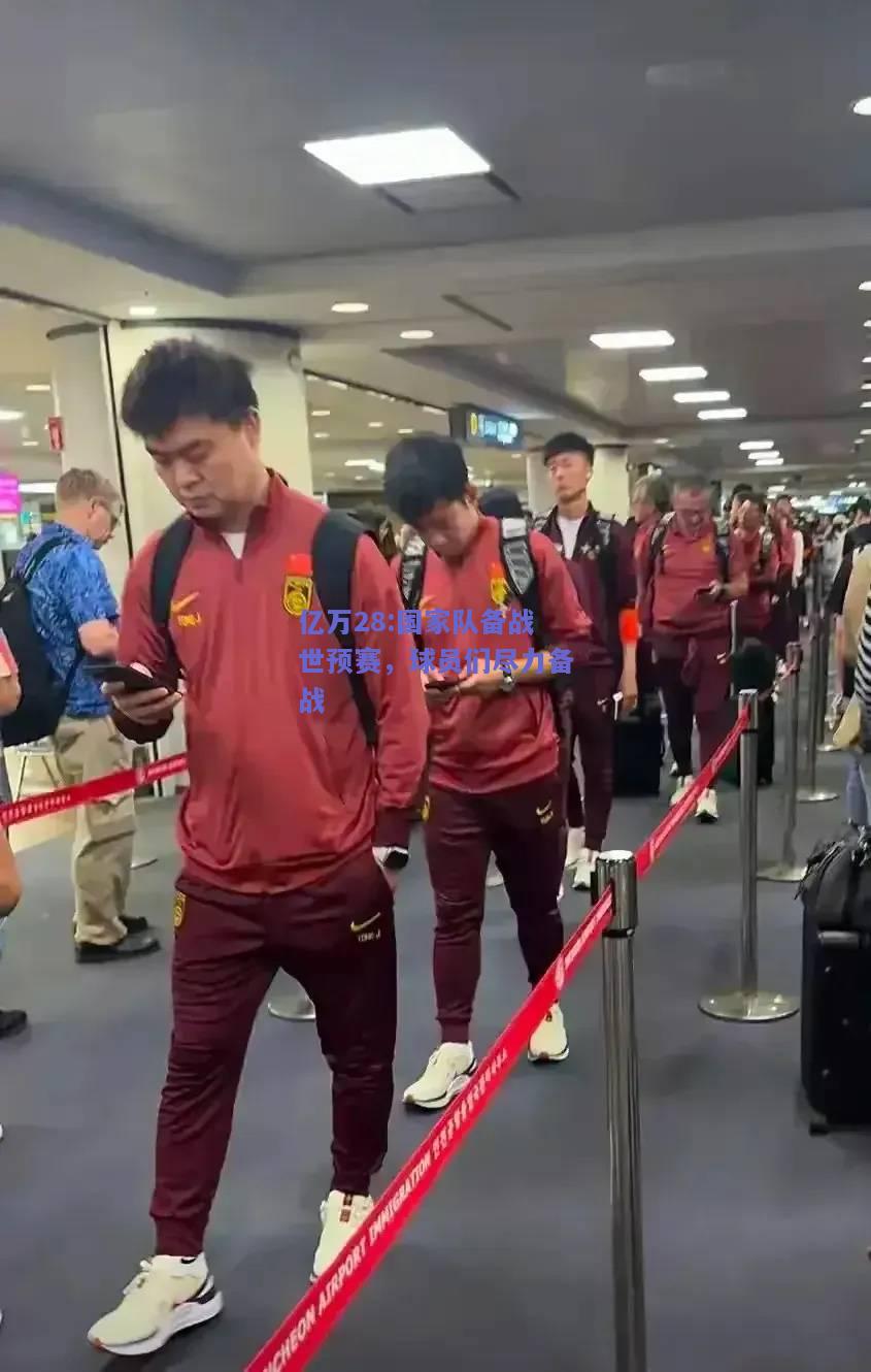 亿万28:国家队备战世预赛，球员们尽力备战