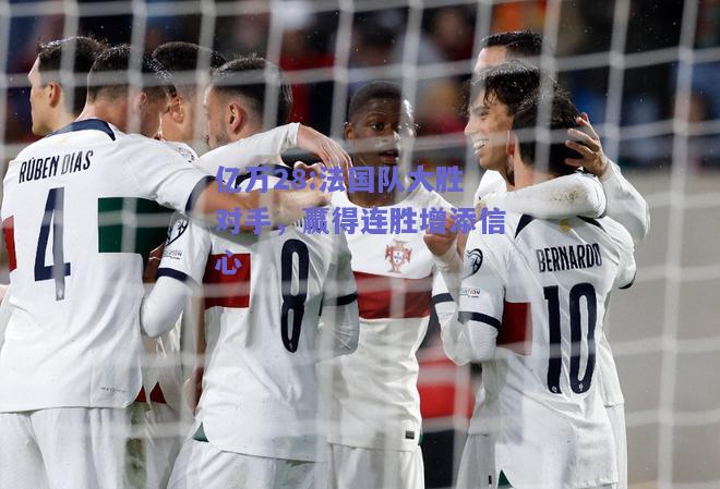 亿万28:法国队大胜对手，赢得连胜增添信心